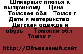  Шикарные платья к выпускному  › Цена ­ 500 - Томская обл., Томск г. Дети и материнство » Детская одежда и обувь   . Томская обл.,Томск г.